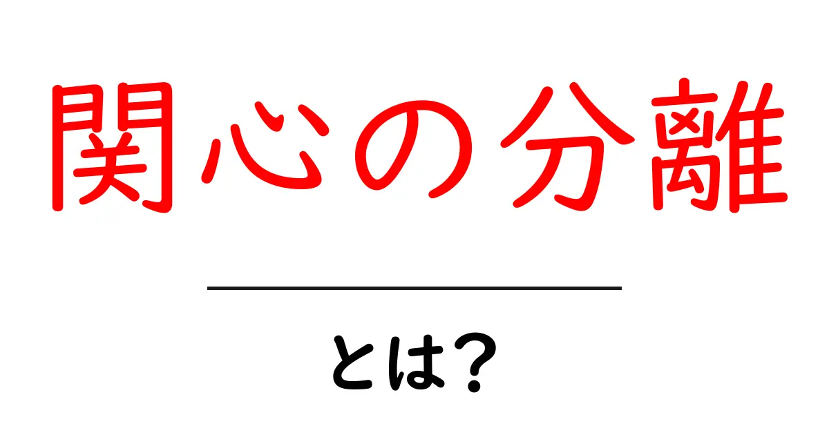 関心の分離とは？日常で使える考え方と実践ガイド共起語・同意語・対義語も併せて解説！