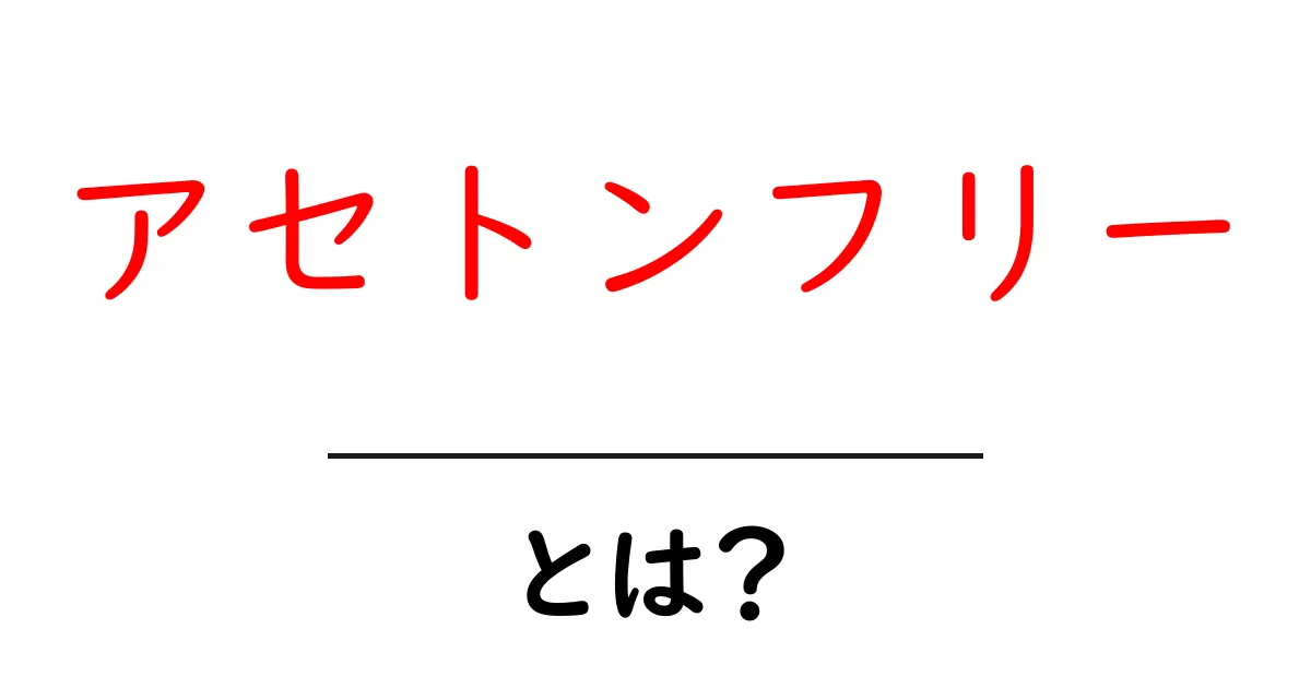 アセトンフリーとは？初心者にも分かる使い方とポイント共起語・同意語・対義語も併せて解説！