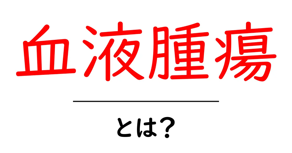 血液腫瘍・とは？初心者向けにやさしく解説する基礎ガイド共起語・同意語・対義語も併せて解説！