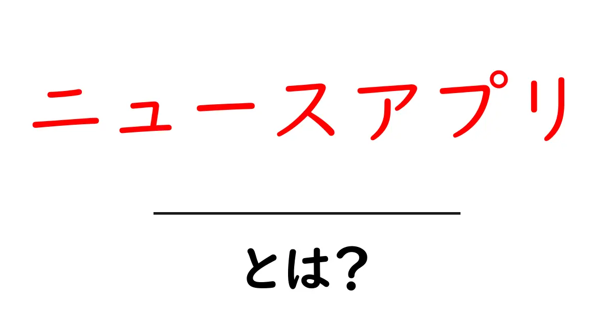 ニュースアプリとは？初心者向けに基本と選び方を徹底解説共起語・同意語・対義語も併せて解説！