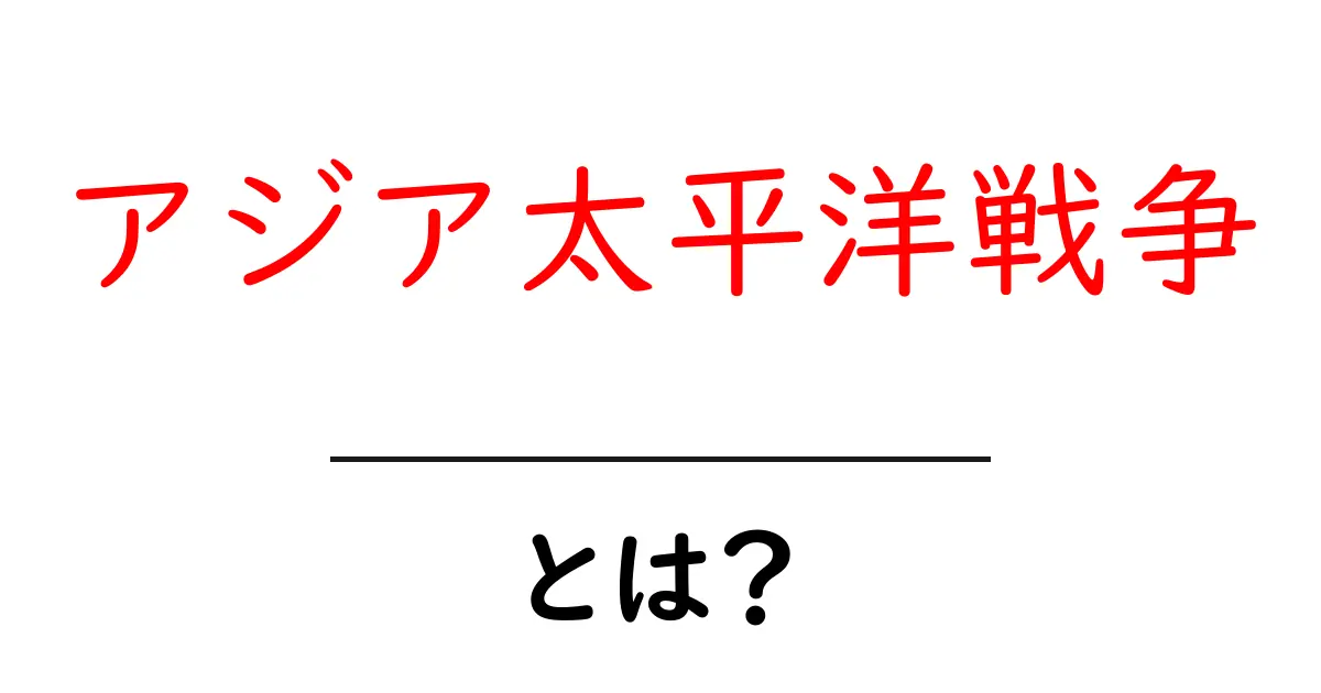 アジア太平洋戦争とは？初心者にもわかる歴史の全体像共起語・同意語・対義語も併せて解説！