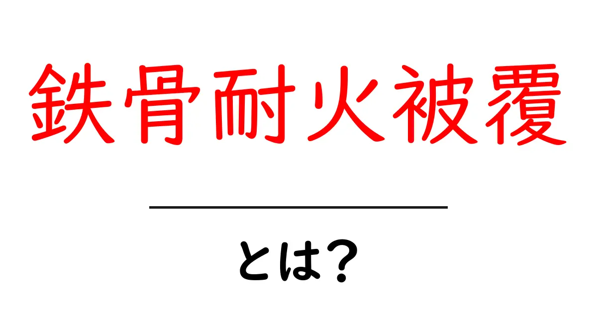 鉄骨耐火被覆とは?鉄骨を守るための耐火対策を初心者にも分かりやすく解説共起語・同意語・対義語も併せて解説!