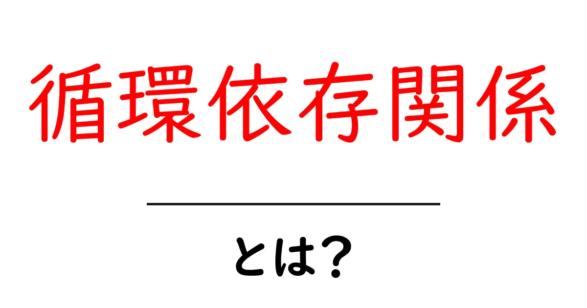 循環依存関係・とは？初心者にもわかる解説と実例共起語・同意語・対義語も併せて解説！