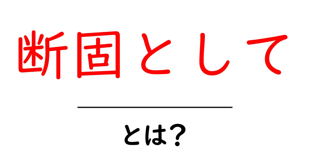 断固として・とは？初心者にもわかる意味と使い方ガイド共起語・同意語・対義語も併せて解説！