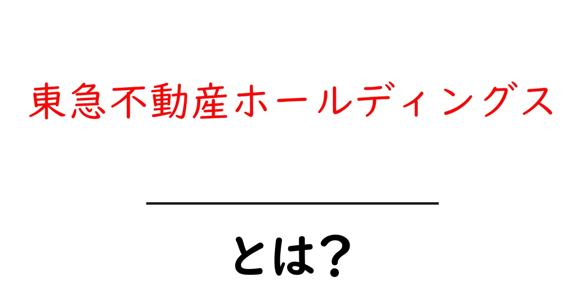 東急不動産ホールディングス・とは？ 初心者のための分かりやすい解説共起語・同意語・対義語も併せて解説！