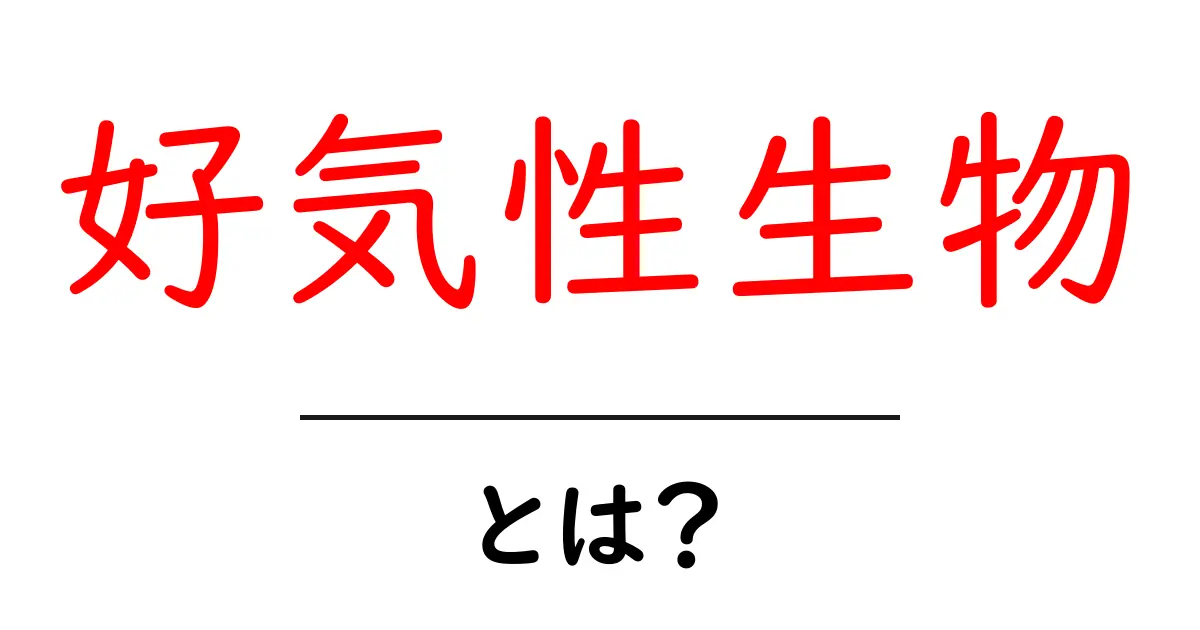 好気性生物とは？初心者にやさしく解説する基本と身近な例共起語・同意語・対義語も併せて解説！