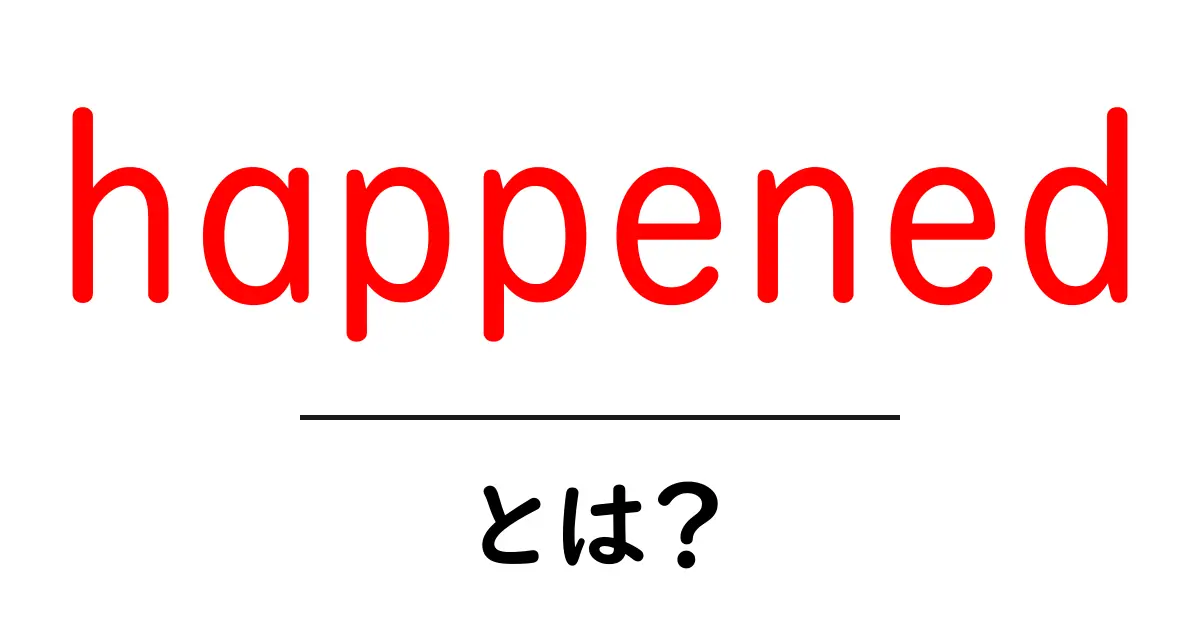 happened・とは?意味と使い方を初心者にもわかる徹底ガイド共起語・同意語・対義語も併せて解説!