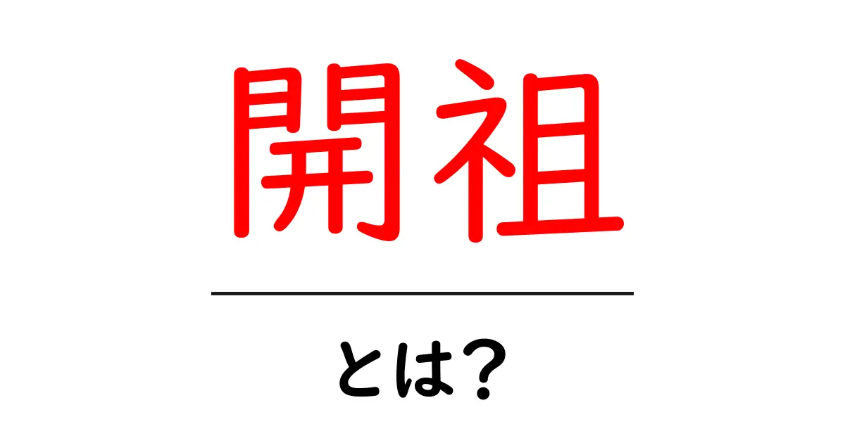 開祖・とは?を徹底解説!意味・成り立ち・使い方を中学生にも分かるよう解説共起語・同意語・対義語も併せて解説!