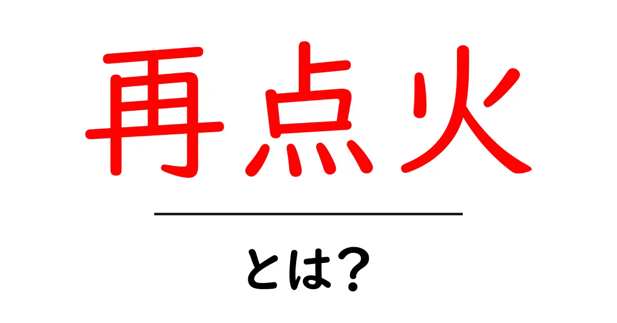 再点火・とは?初心者にも分かる意味と使い方ガイド共起語・同意語・対義語も併せて解説!
