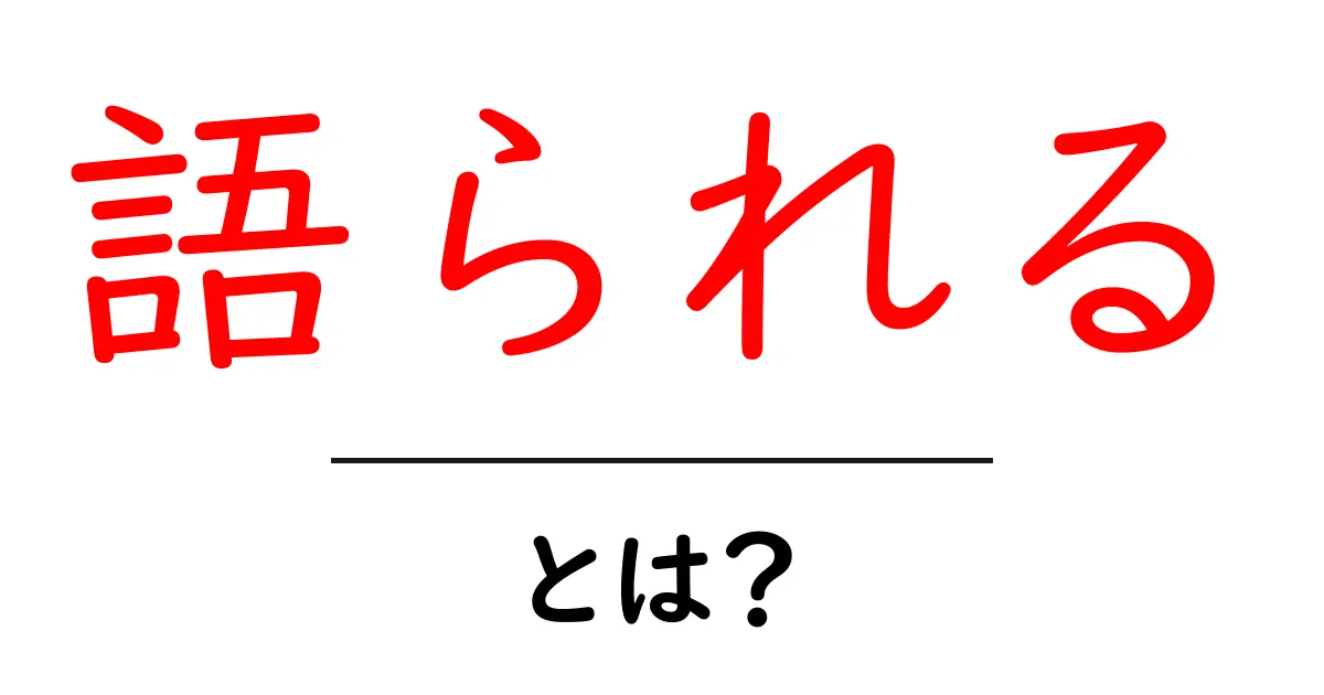 語られる・とは？：誰が伝え、どう伝わるのかをやさしく解説共起語・同意語・対義語も併せて解説！