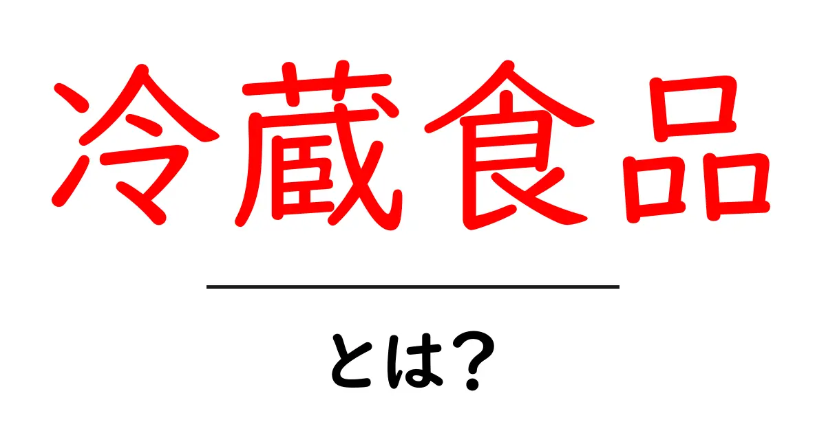 冷蔵食品とは？家庭で知っておきたい基本と安全・保存のコツ共起語・同意語・対義語も併せて解説！