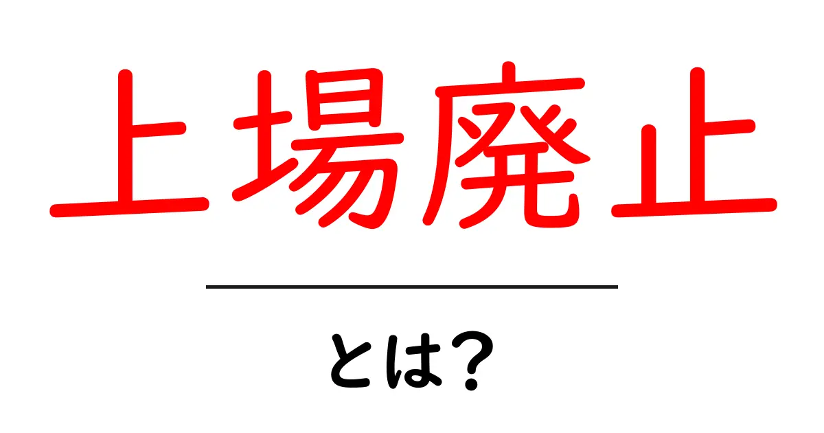 上場廃止・とは?株式市場の仕組みをやさしく解説共起語・同意語・対義語も併せて解説!