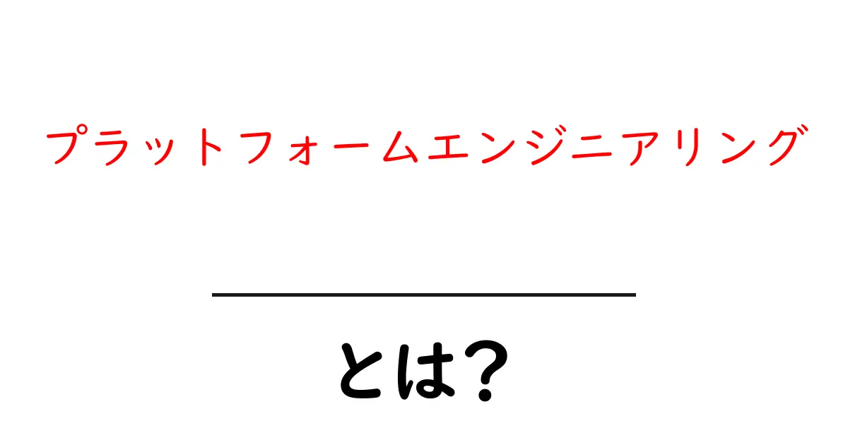 プラットフォームエンジニアリングとは?初心者向けにわかる基礎と実務への活かし方共起語・同意語・対義語も併せて解説!