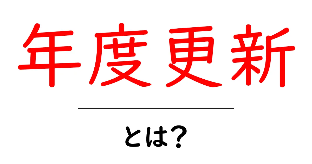 年度更新とは？初心者にもわかる基本ガイドと実務での使い方共起語・同意語・対義語も併せて解説！