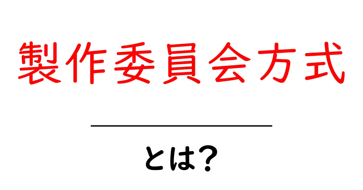 製作委員会方式・とは?初心者にもわかる解説と事例共起語・同意語・対義語も併せて解説!