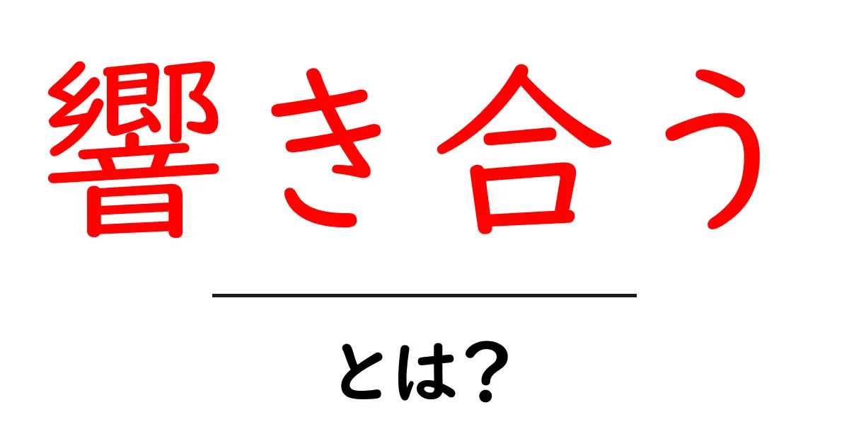 響き合う・とは？意味と使い方をやさしく解説共起語・同意語・対義語も併せて解説！