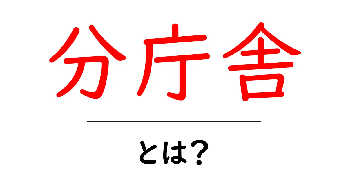 分庁舎・とは?初心者でも分かる解説とよくある誤解を解くポイント共起語・同意語・対義語も併せて解説!
