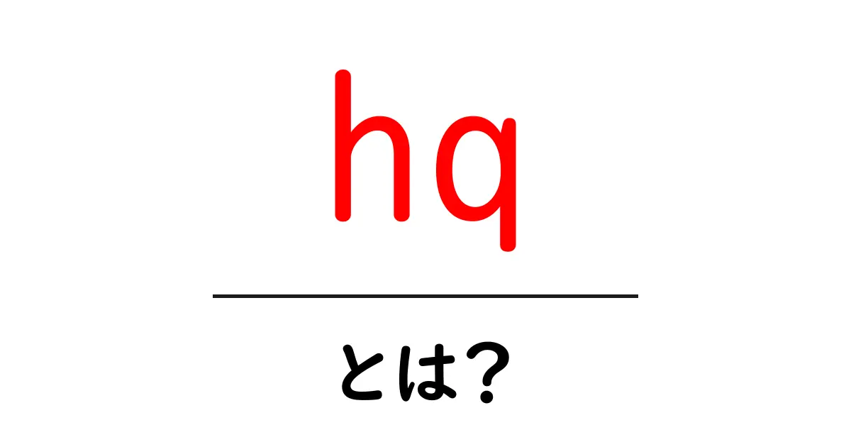 hq・とは？初心者が絶対に知っておくべき基本と活用ポイント共起語・同意語・対義語も併せて解説！