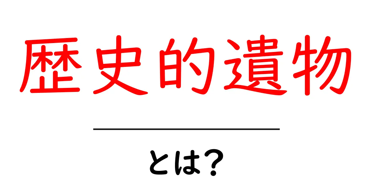 歴史的遺物・とは？初心者でもわかる解説と身近な例共起語・同意語・対義語も併せて解説！