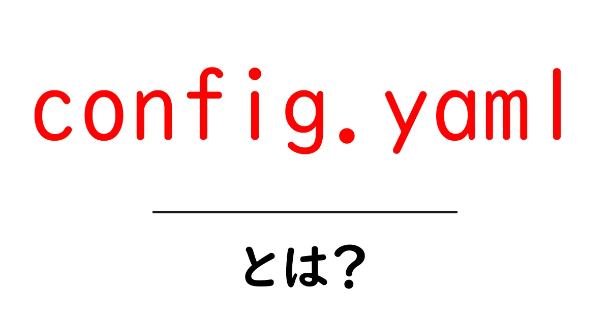 config.yaml・とは？初心者のためのやさしい解説ガイド共起語・同意語・対義語も併せて解説！