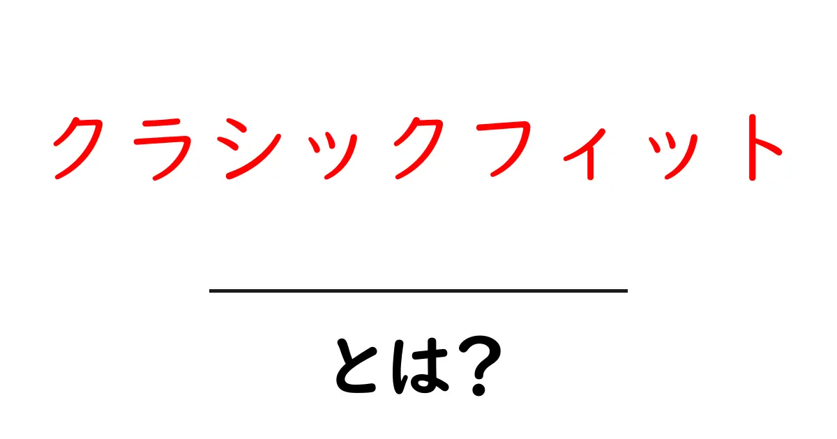 クラシックフィットとは？初心者向けにわかりやすく解説共起語・同意語・対義語も併せて解説！