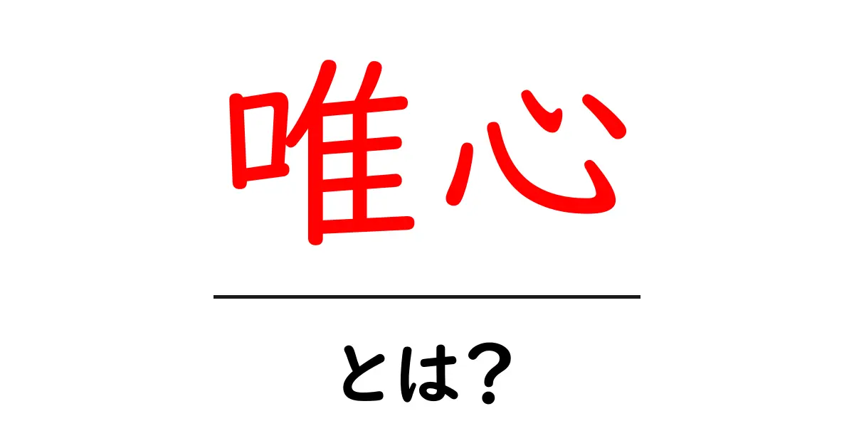 唯心とは？初心者でも分かる唯心の基礎と日常への影響共起語・同意語・対義語も併せて解説！