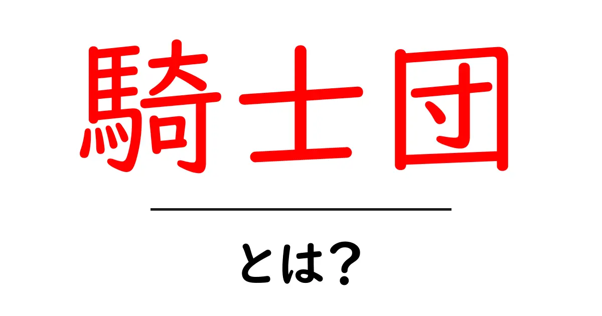騎士団とは？初心者にもわかる意味と歴史ガイド共起語・同意語・対義語も併せて解説！