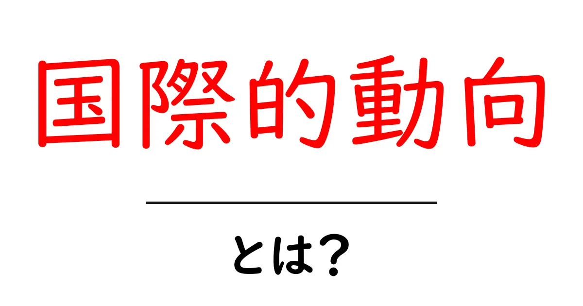 国際的動向・とは?初心者でもすぐ分かる基礎と最新トレンドの解説共起語・同意語・対義語も併せて解説!