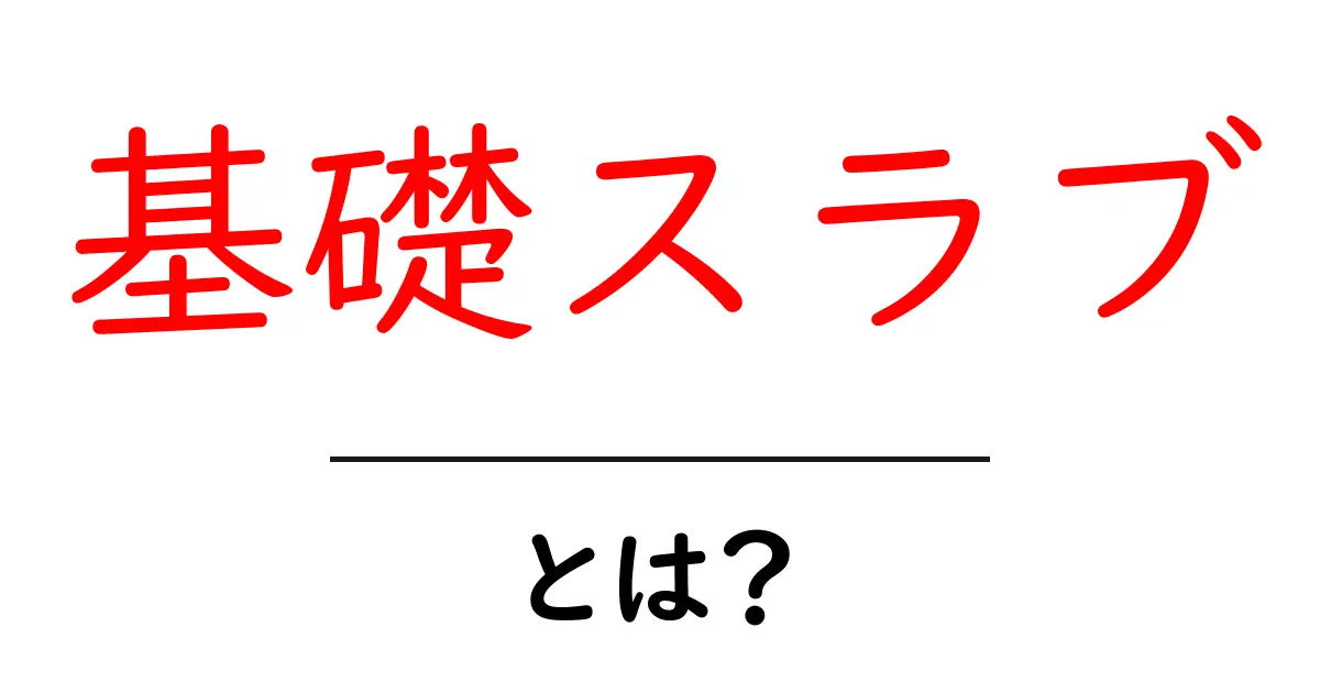 基礎スラブとは？初心者が知っておくべき住宅土台の基本ガイド共起語・同意語・対義語も併せて解説！