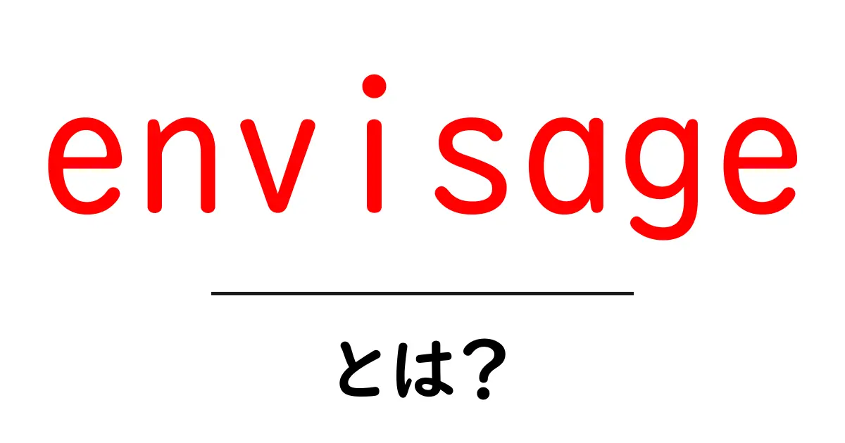 envisageとは？意味と使い方を初心者向けに解説共起語・同意語・対義語も併せて解説！