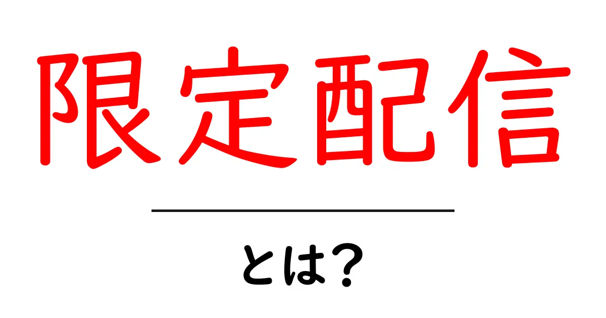 限定配信・とは？初心者にもわかる使い方と事例ガイド共起語・同意語・対義語も併せて解説！
