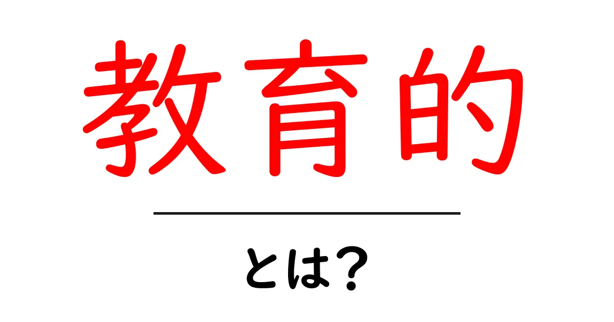 教育的・とは？初心者にも分かる意味と日常での使い方共起語・同意語・対義語も併せて解説！