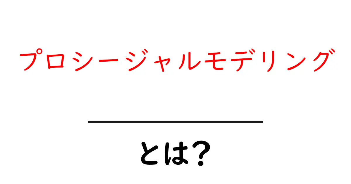 プロシージャルモデリングとは？初心者が知るべき基本と活用法共起語・同意語・対義語も併せて解説！