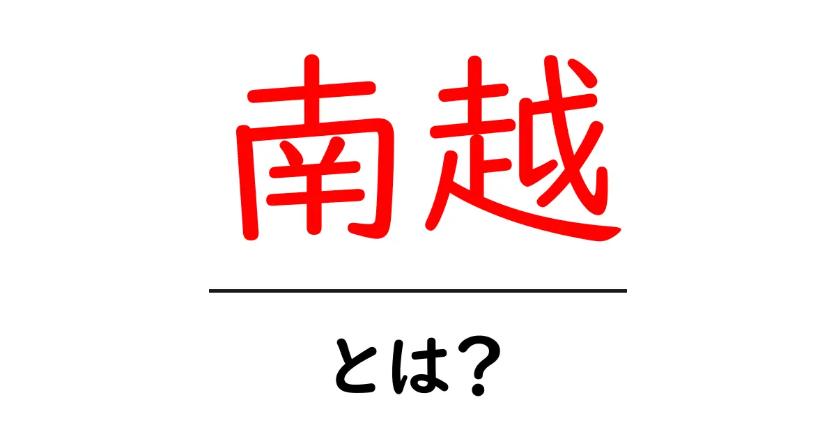 南越とは？古代の南方の国・南越の正体と歴史をやさしく解説共起語・同意語・対義語も併せて解説！