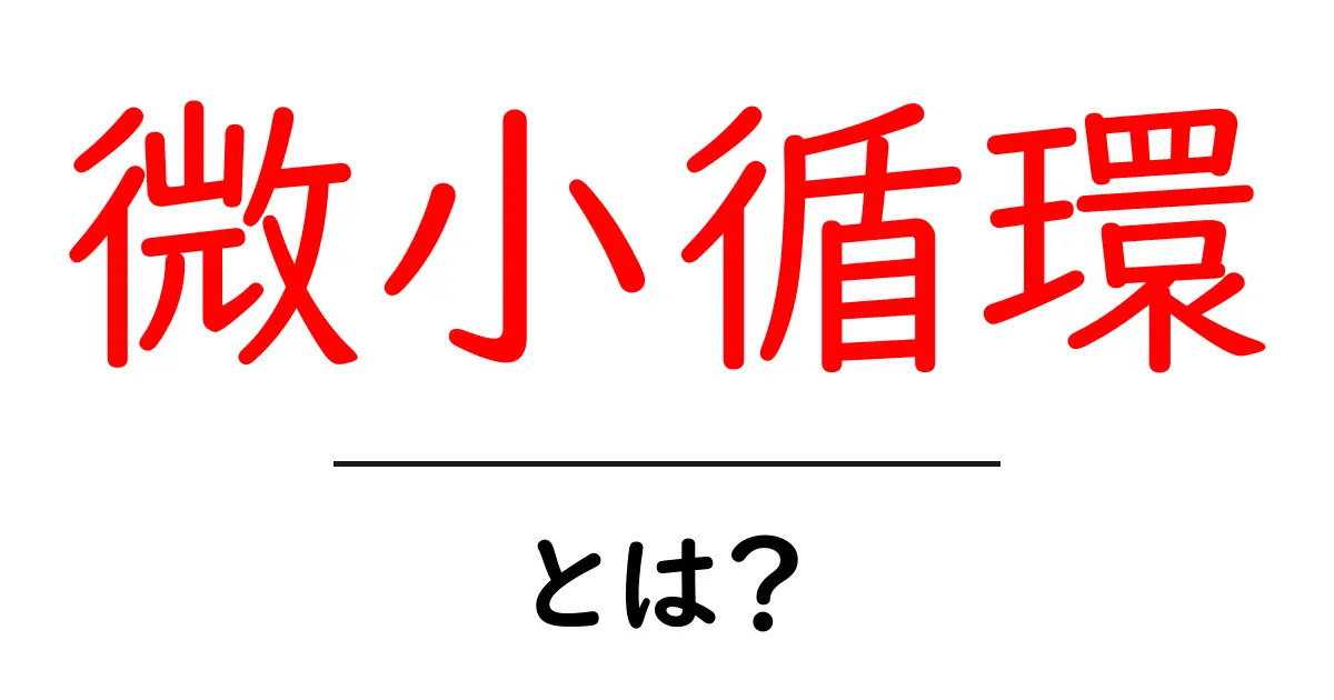 微小循環とは？初心者向けに解説する体の小さな血流の仕組みと役割共起語・同意語・対義語も併せて解説！