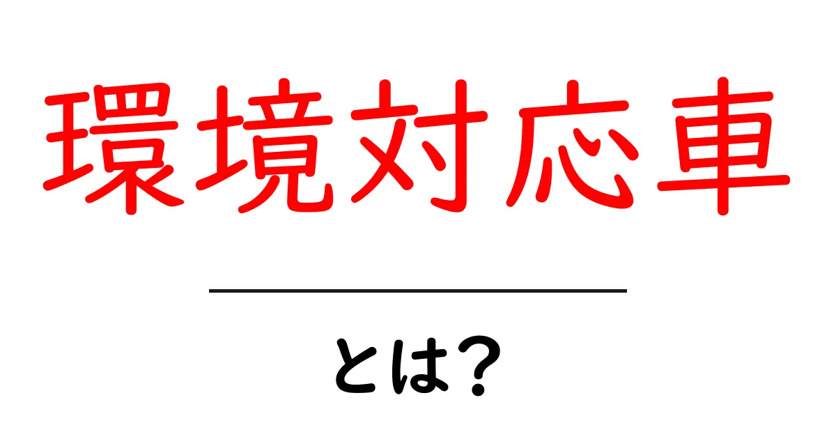 環境対応車・とは？これからの移動を考える初心者向けガイド共起語・同意語・対義語も併せて解説！