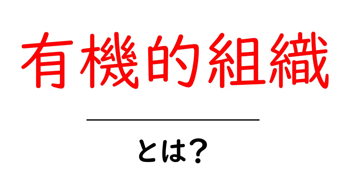 有機的組織・とは?組織が生きて動くしくみを中学生にも分かる解説共起語・同意語・対義語も併せて解説!