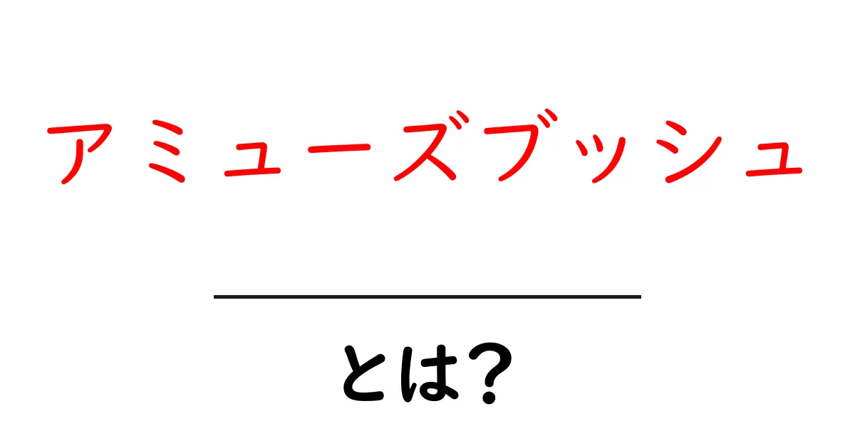 アミューズブッシュ・とは？初心者にも分かる基本と魅力を解説共起語・同意語・対義語も併せて解説！