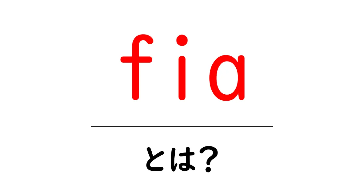 fia・とは？初心者にもわかるFIAの基礎知識と役割共起語・同意語・対義語も併せて解説！