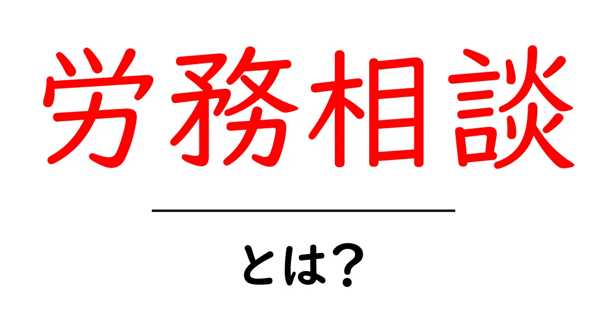 労務相談とは？初心者にもわかる基本と活用ガイド共起語・同意語・対義語も併せて解説！