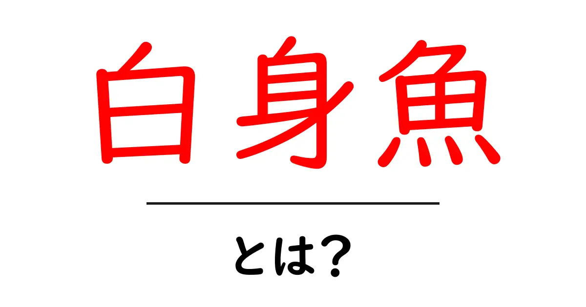 白身魚・とは？をわかりやすく解説｜代表的な種類と特徴を学ぼう共起語・同意語・対義語も併せて解説！