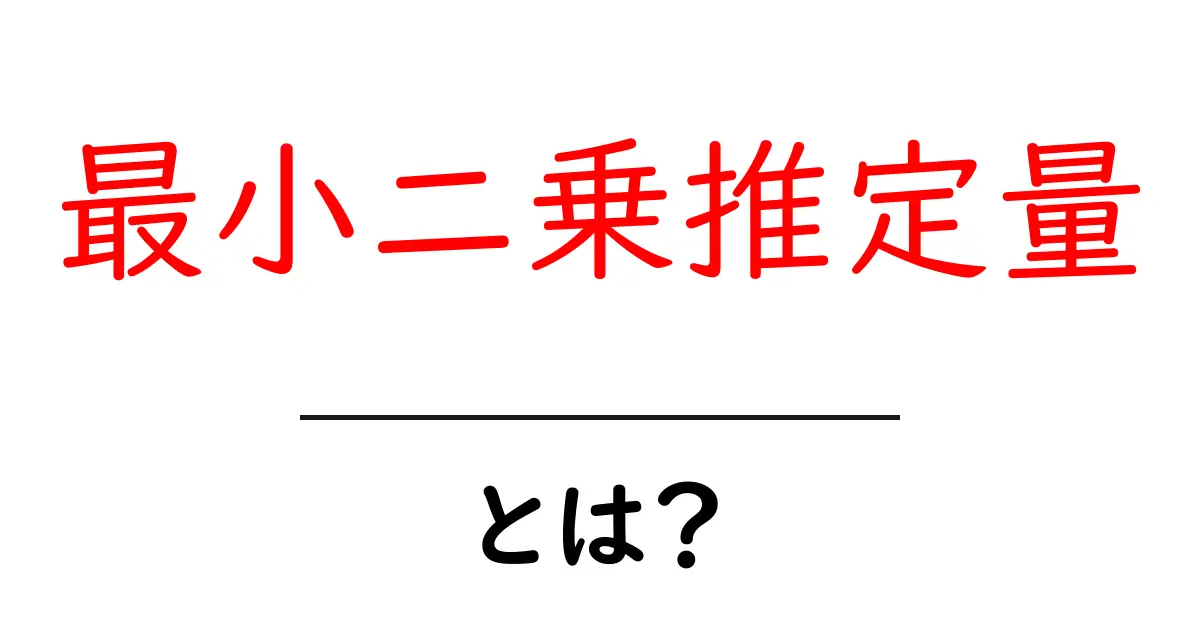 最小二乗推定量とは?中学生にも分かるやさしい解説と実例で学ぶ共起語・同意語・対義語も併せて解説!