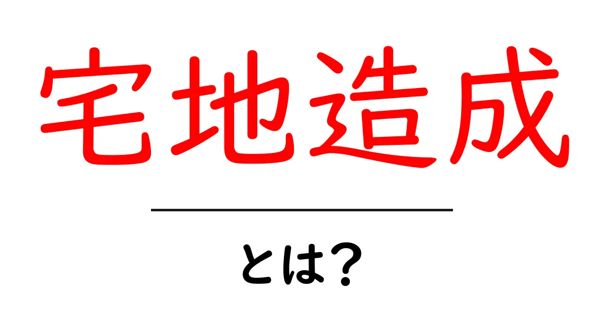 宅地造成・とは？初心者が知っておくべき基礎と手順を徹底解説共起語・同意語・対義語も併せて解説！