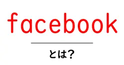 facebook・とは？初心者向け完全ガイド：基本と使い方をわかりやすく解説共起語・同意語・対義語も併せて解説！