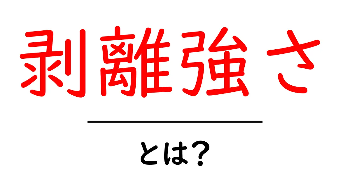 剥離強さとは？初心者でも分かる基本と測定方法共起語・同意語・対義語も併せて解説！