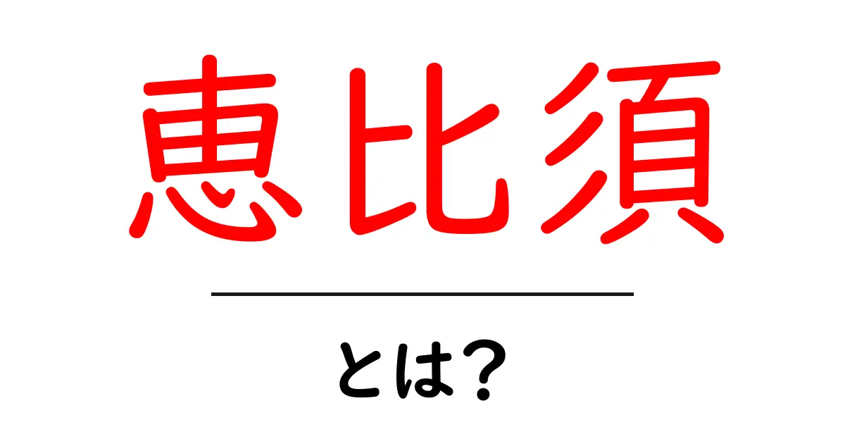 恵比須・とは？初心者にも分かる基本ガイド共起語・同意語・対義語も併せて解説！