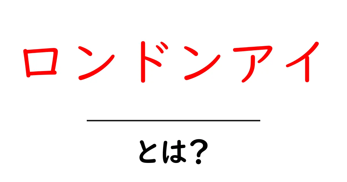 ロンドンアイとは？初心者にも分かる基本情報と魅力共起語・同意語・対義語も併せて解説！