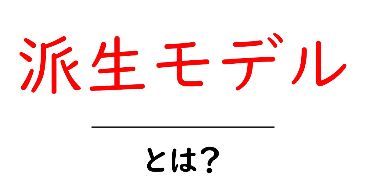 派生モデル・とは?初心者にもわかる徹底解説共起語・同意語・対義語も併せて解説!