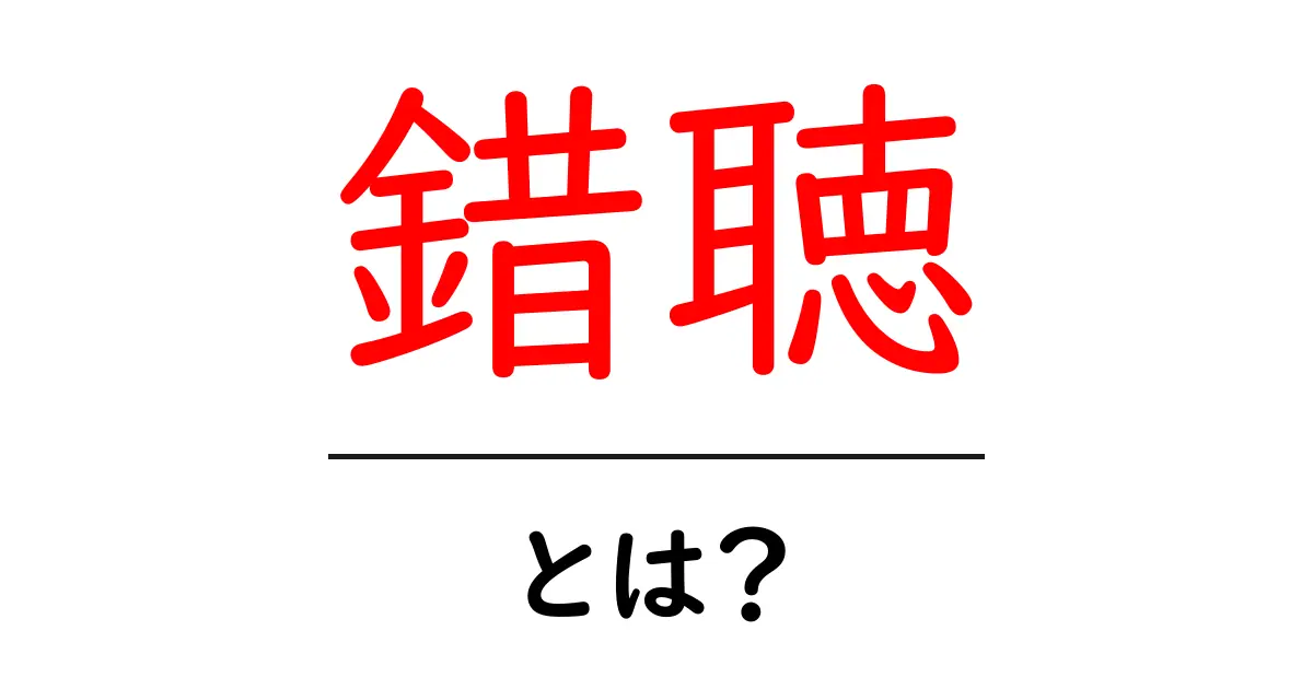 錯聴とは?意味・原因・対処法を初心者にもわかるように解説共起語・同意語・対義語も併せて解説!