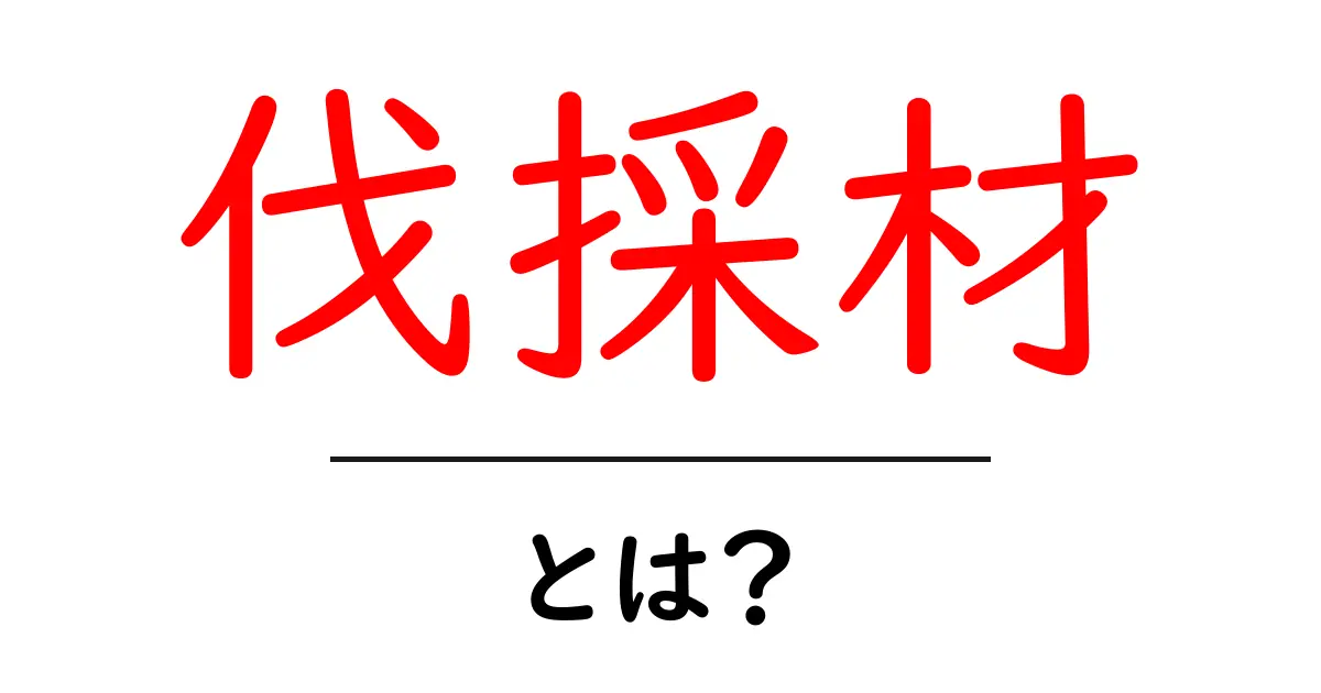 伐採材・とは？初心者にもわかる木材の基礎ガイド共起語・同意語・対義語も併せて解説！